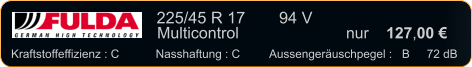 225/45 R 17	  94 V    Multicontrol			nur    127,00 €   Kraftstoffeffizienz : C	Nasshaftung : C	Aussengeräuschpegel :   B	  72 dB